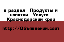  в раздел : Продукты и напитки » Услуги . Краснодарский край